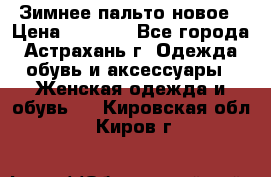 Зимнее пальто новое › Цена ­ 2 500 - Все города, Астрахань г. Одежда, обувь и аксессуары » Женская одежда и обувь   . Кировская обл.,Киров г.